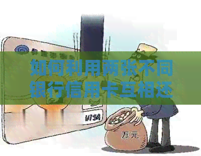 如何利用两张不同银行信用卡互相还款，避免高额利息和手续费？