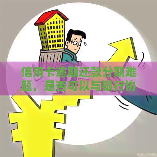 信用卡逾期还款分期难题，是否可以与银行协商解决？
