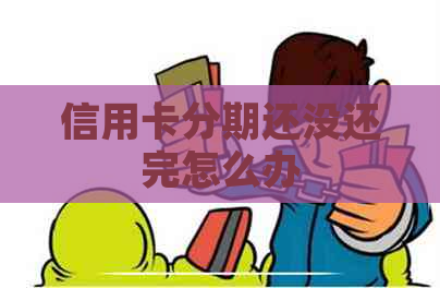 信用卡分期还没还完怎么办