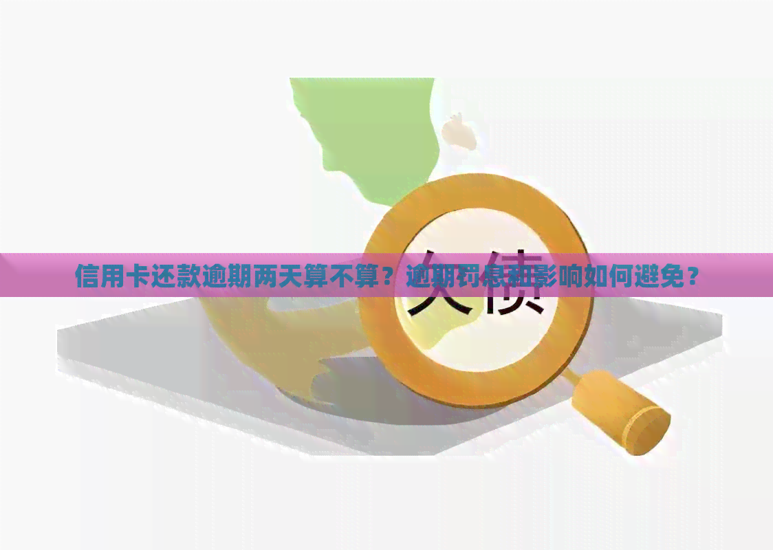 信用卡还款逾期两天算不算？逾期罚息和影响如何避免？