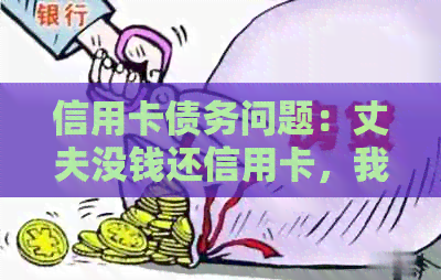 信用卡债务问题：丈夫没钱还信用卡，我们应该如何应对？