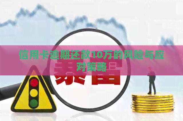 信用卡逾期还款10万的风险与应对策略