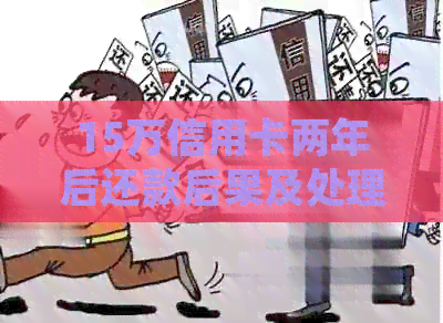 15万信用卡两年后还款后果及处理方式