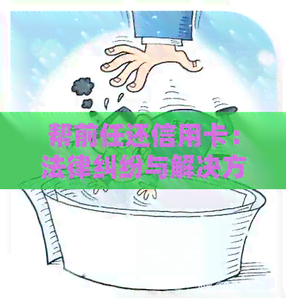 帮前任还信用卡：法律纠纷与解决方法