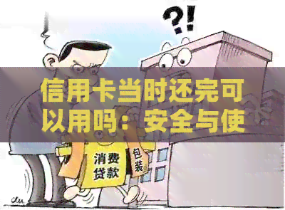 信用卡当时还完可以用吗：安全与使用指南