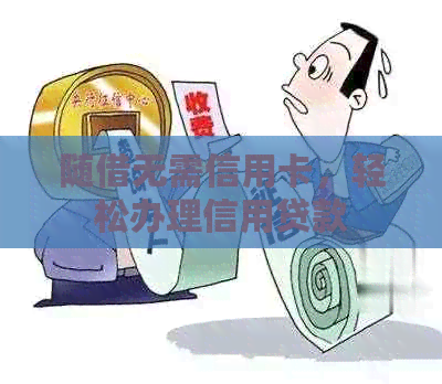 随借无需信用卡，轻松办理信用贷款