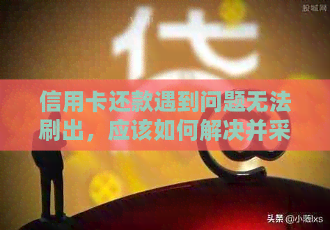 信用卡还款遇到问题无法刷出，应该如何解决并采取法律行动？