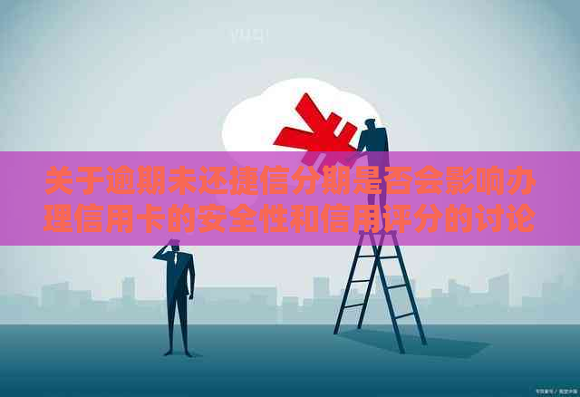 关于逾期未还捷信分期是否会影响办理信用卡的安全性和信用评分的讨论