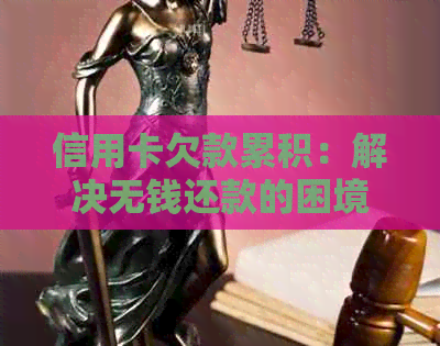 信用卡欠款累积:解决无钱还款的困境 信用卡欠款累积:解决无钱还款的困境