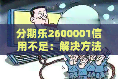 2600001信用不足：解决方法、影响和如何提高信用评分全解析