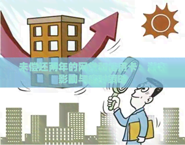 未偿还两年的网贷和信用卡：潜在影响与应对策略