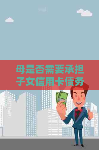 母是否需要承担子女信用卡债务：全面的解决方法和相关因素分析