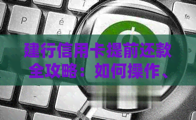 建行信用卡提前还款全攻略：如何操作、注意事项和可能遇到的问题一览