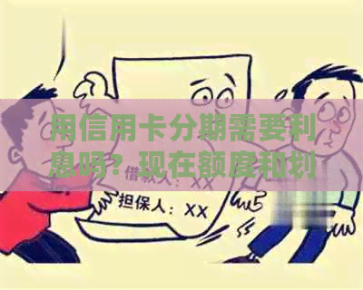 用信用卡分期需要利息吗？现在额度和划算性如何评估？