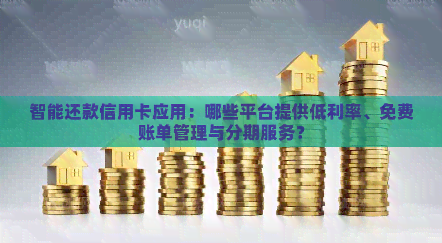智能还款信用卡应用：哪些平台提供低利率、免费账单管理与分期服务？