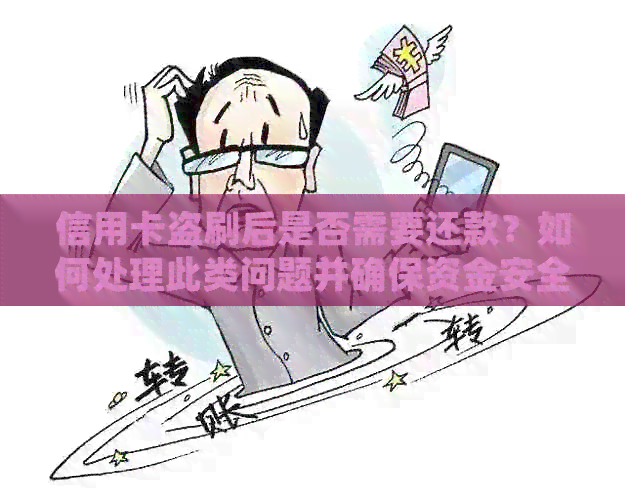 信用卡盗刷后是否需要还款？如何处理此类问题并确保资金安全？