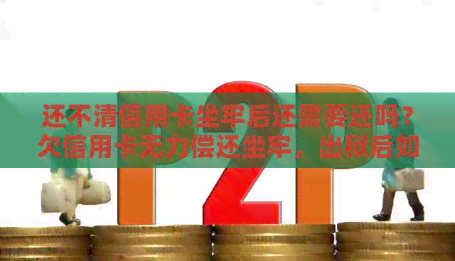 还不清信用卡坐牢后还需要还吗？欠信用卡无力偿还坐牢，出狱后如何解决？