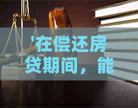 '在偿还房贷期间，能否使用信用卡进行还款？'