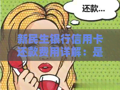 新民生银行信用卡还款费用详解：是否需要支付手续费以及如何避免？