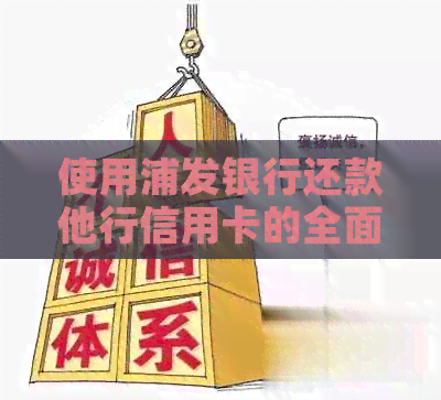 使用浦发银行还款他行信用卡的全面指南：步骤、问题解答及注意事项
