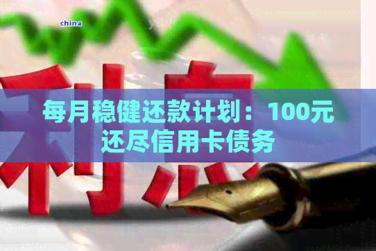 每月稳健还款计划：100元还尽信用卡债务