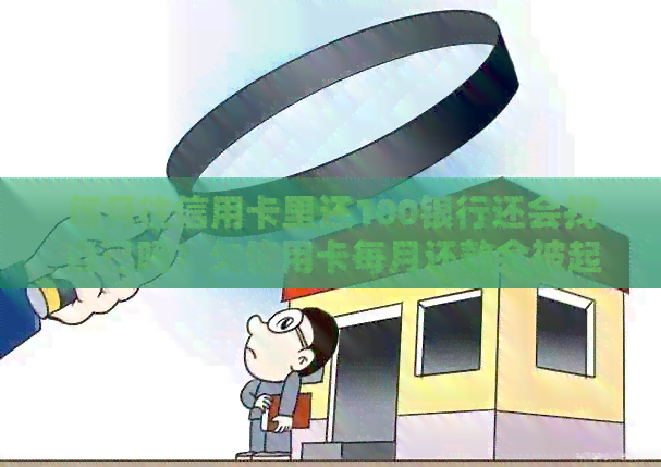 每月往信用卡里还100银行还会找自己吗？欠信用卡每月还款会被起诉吗？