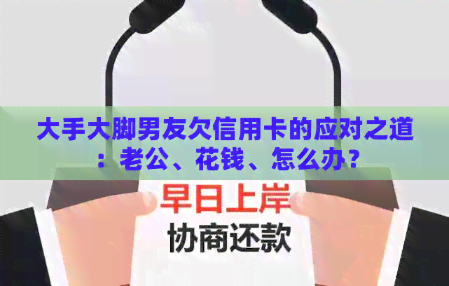 大手大脚男友欠信用卡的应对之道：老公、花钱、怎么办？