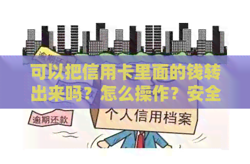 可以把信用卡里面的钱转出来吗？怎么操作？安全吗？