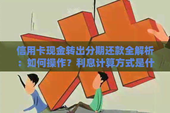 信用卡现金转出分期还款全解析：如何操作？利息计算方式是什么？