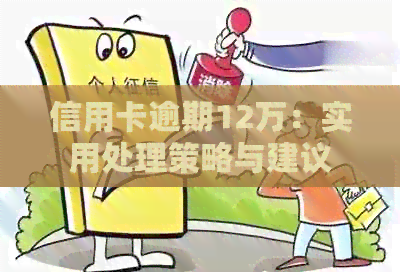 信用卡逾期12万：实用处理策略与建议
