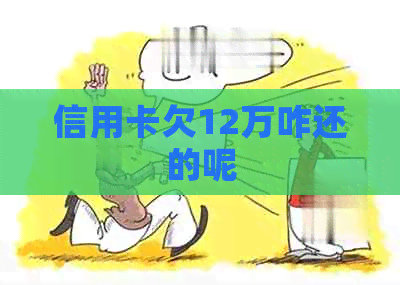 信用卡欠12万咋还的呢