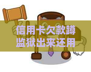 信用卡欠款蹲监狱出来还用还吗？如何解决？