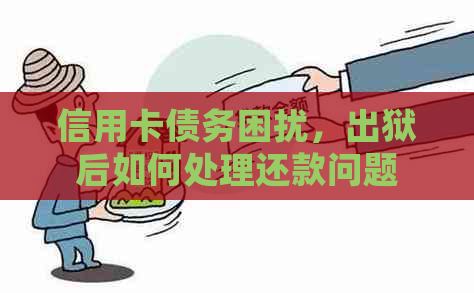 信用卡债务困扰，出狱后如何处理还款问题