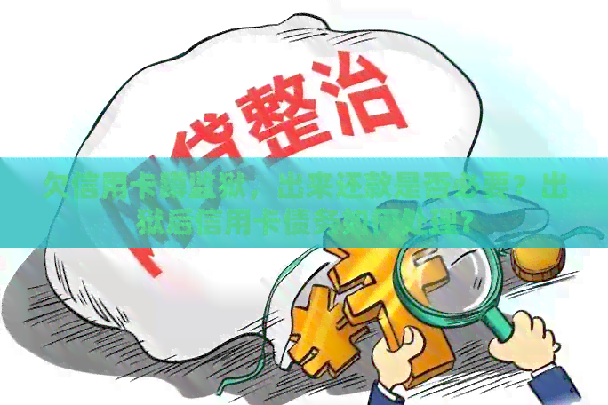 欠信用卡蹲监狱，出来还款是否必要？出狱后信用卡债务如何处理？