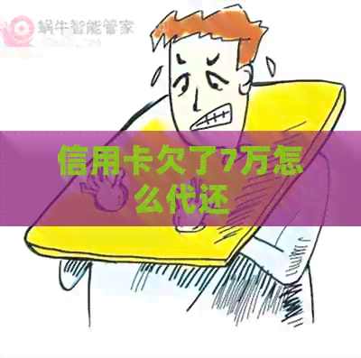信用卡欠了7万怎么代还