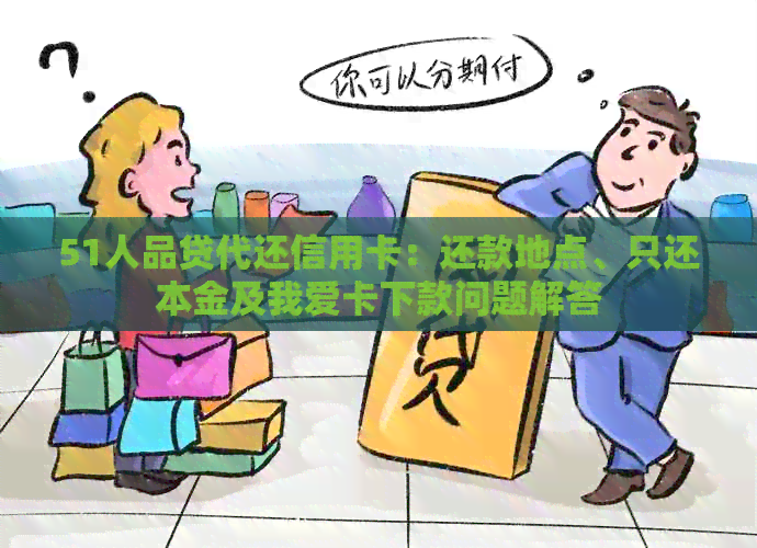 51人品贷代还信用卡：还款地点、只还本金及我爱卡下款问题解答