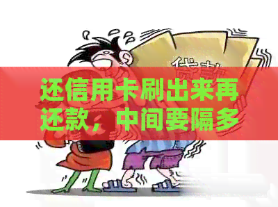 还信用卡刷出来再还款，中间要隔多长时间？