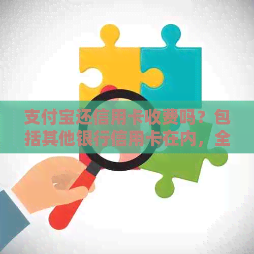 支付宝还信用卡收费吗？包括其他银行信用卡在内，全面解答