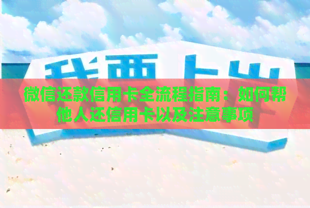 微信还款信用卡全流程指南：如何帮他人还信用卡以及注意事项