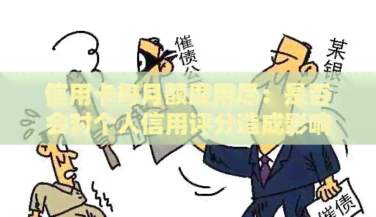信用卡每月额度用尽：是否会对个人信用评分造成影响？