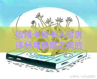 信用卡持卡人信用评分与额度之间的关系探讨
