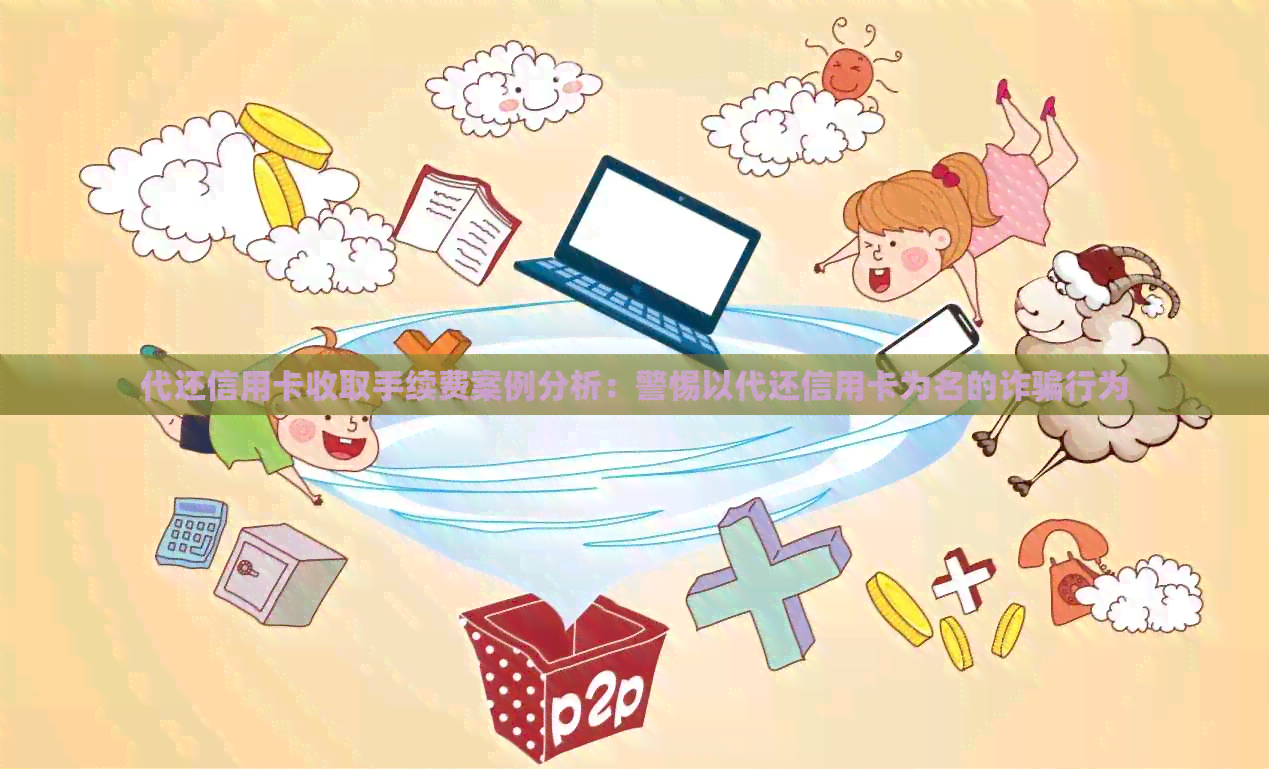 代还信用卡收取手续费案例分析：警惕以代还信用卡为名的诈骗行为