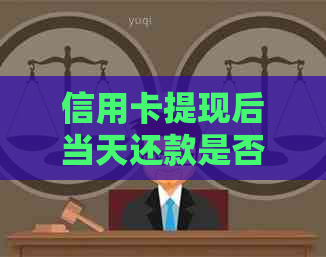 信用卡提现后当天还款是否可行？还款时间及注意事项解析