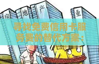 寻找免费信用卡服务费的替代方案：全面解析还款地点与技巧