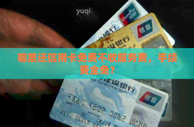 哪里还信用卡免费不收服务费，手续费全免？