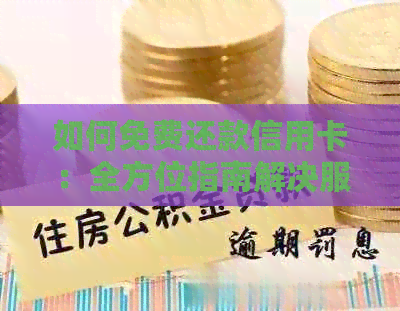 如何免费还款信用卡：全方位指南解决服务费问题