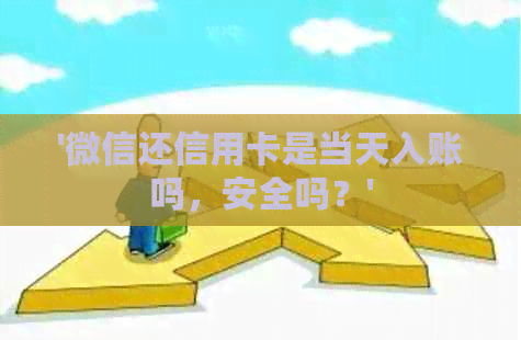 '微信还信用卡是当天入账吗，安全吗？'