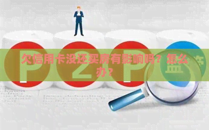 欠信用卡没还买房有影响吗？怎么办？