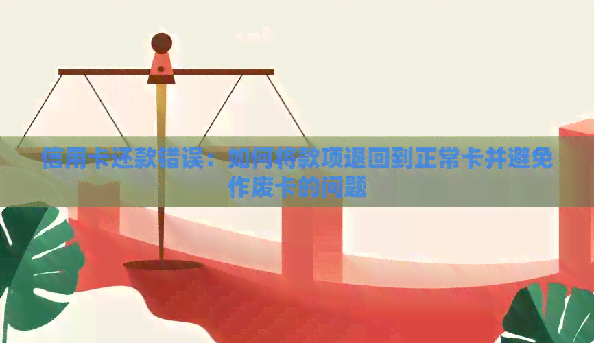 信用卡还款错误：如何将款项退回到正常卡并避免作废卡的问题