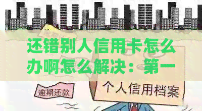 还错别人信用卡怎么办啊怎么解决：之一步、后续处理及取出款项全解析